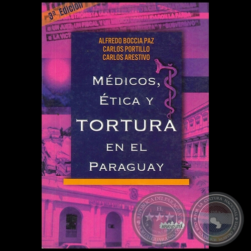 MÉDICOS, ÉTICA Y TORTURA EN EL PARAGUAY - 3ª EDICIÓN - Autores: ALFREDO BOCCIA PAZ / CARLOS PORTILLO / CARLOS ARESTIVO - Año 2006